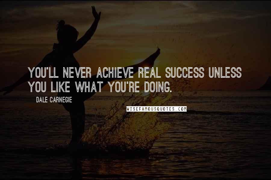 Dale Carnegie Quotes: You'll never achieve real success unless you like what you're doing.