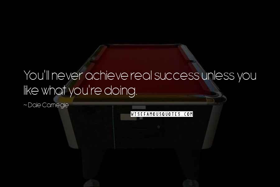 Dale Carnegie Quotes: You'll never achieve real success unless you like what you're doing.