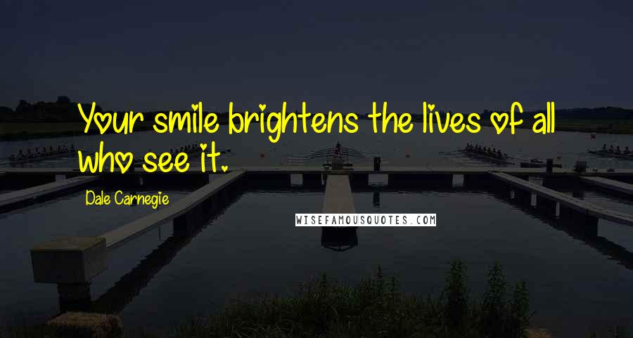 Dale Carnegie Quotes: Your smile brightens the lives of all who see it.