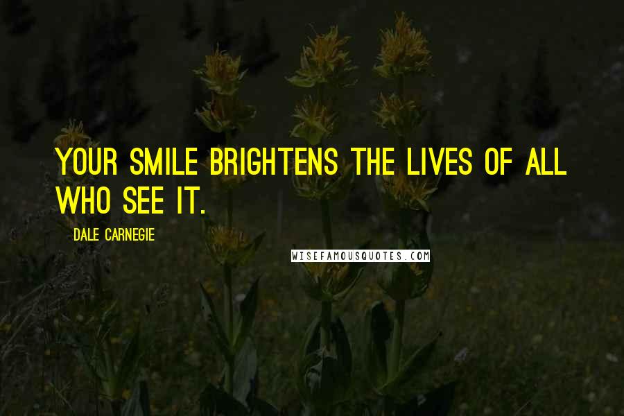 Dale Carnegie Quotes: Your smile brightens the lives of all who see it.