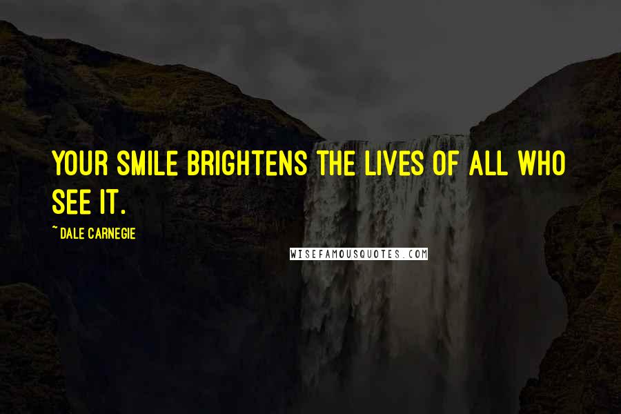 Dale Carnegie Quotes: Your smile brightens the lives of all who see it.