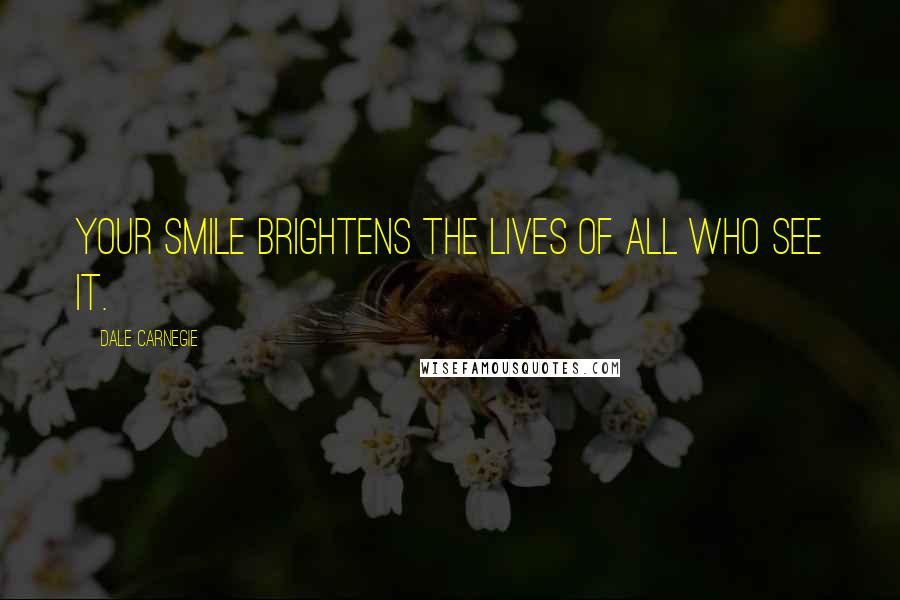 Dale Carnegie Quotes: Your smile brightens the lives of all who see it.