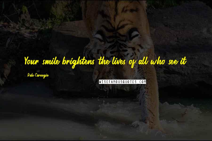 Dale Carnegie Quotes: Your smile brightens the lives of all who see it.