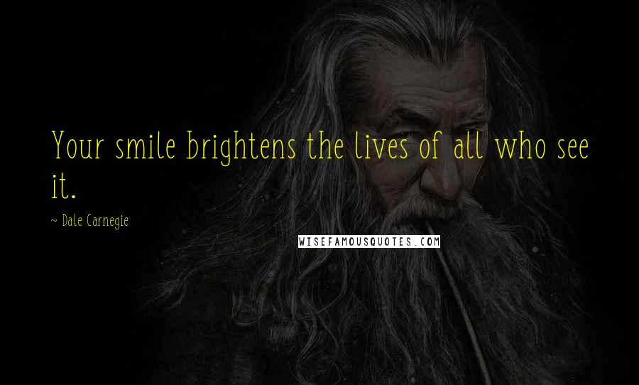 Dale Carnegie Quotes: Your smile brightens the lives of all who see it.