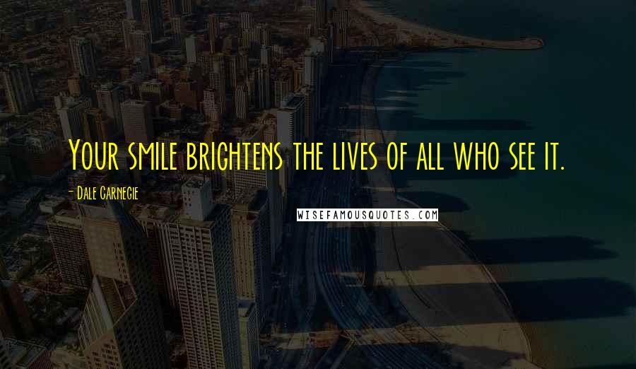 Dale Carnegie Quotes: Your smile brightens the lives of all who see it.