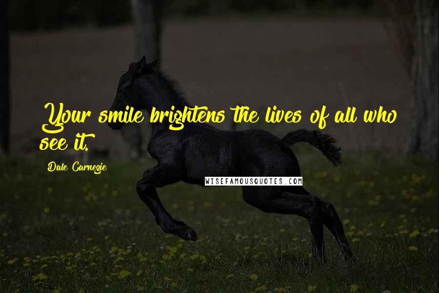 Dale Carnegie Quotes: Your smile brightens the lives of all who see it.