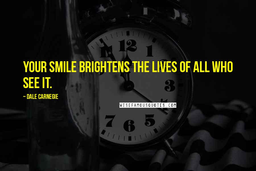 Dale Carnegie Quotes: Your smile brightens the lives of all who see it.