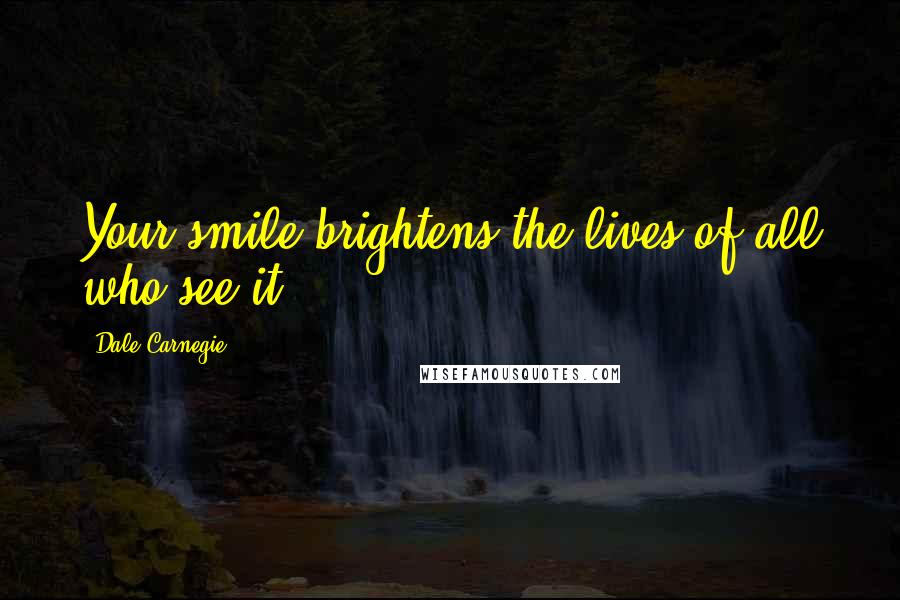 Dale Carnegie Quotes: Your smile brightens the lives of all who see it.
