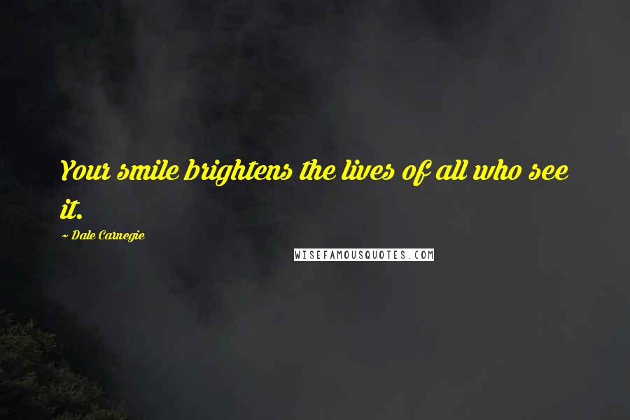 Dale Carnegie Quotes: Your smile brightens the lives of all who see it.