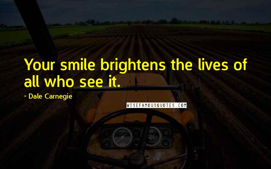 Dale Carnegie Quotes: Your smile brightens the lives of all who see it.