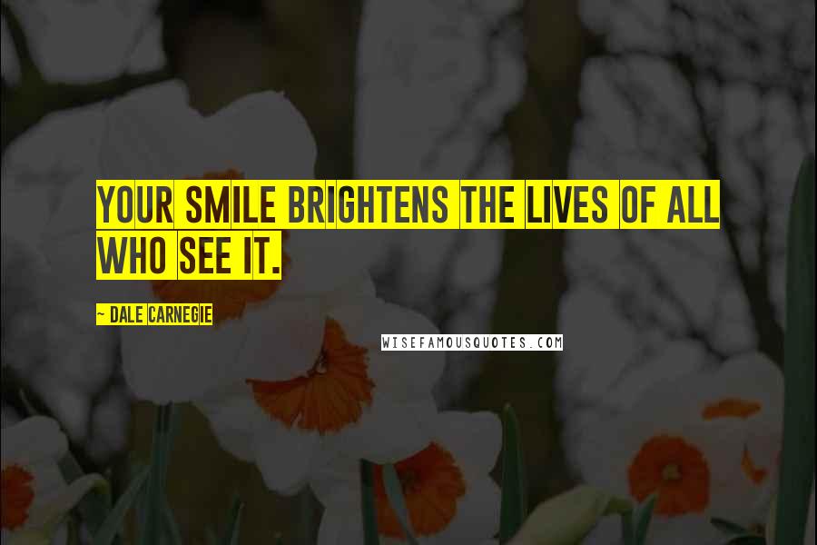 Dale Carnegie Quotes: Your smile brightens the lives of all who see it.