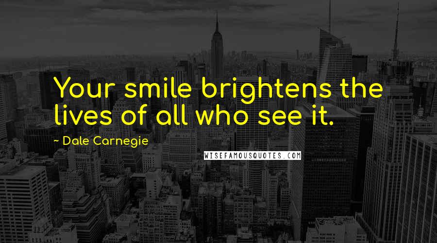 Dale Carnegie Quotes: Your smile brightens the lives of all who see it.