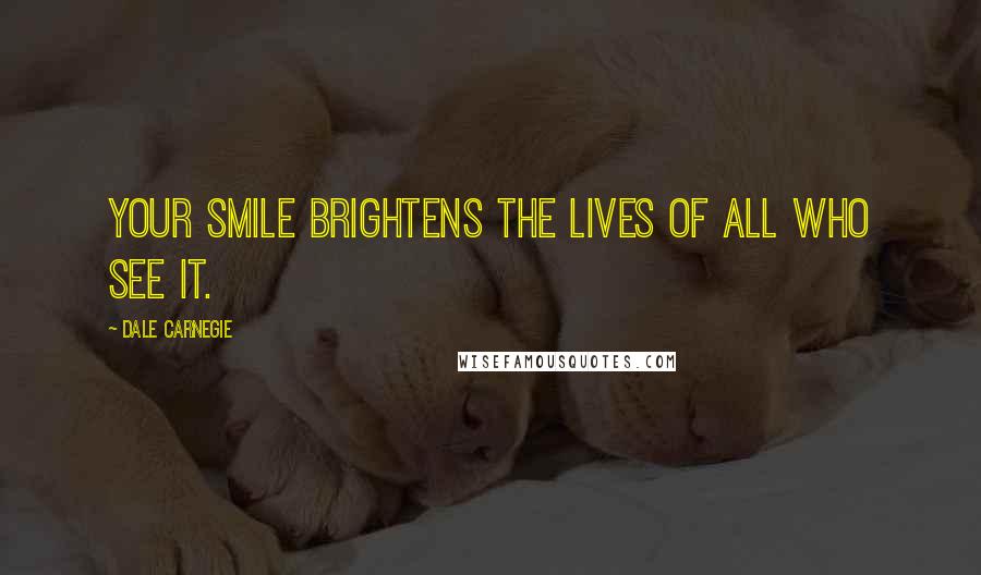 Dale Carnegie Quotes: Your smile brightens the lives of all who see it.
