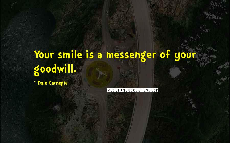 Dale Carnegie Quotes: Your smile is a messenger of your goodwill.