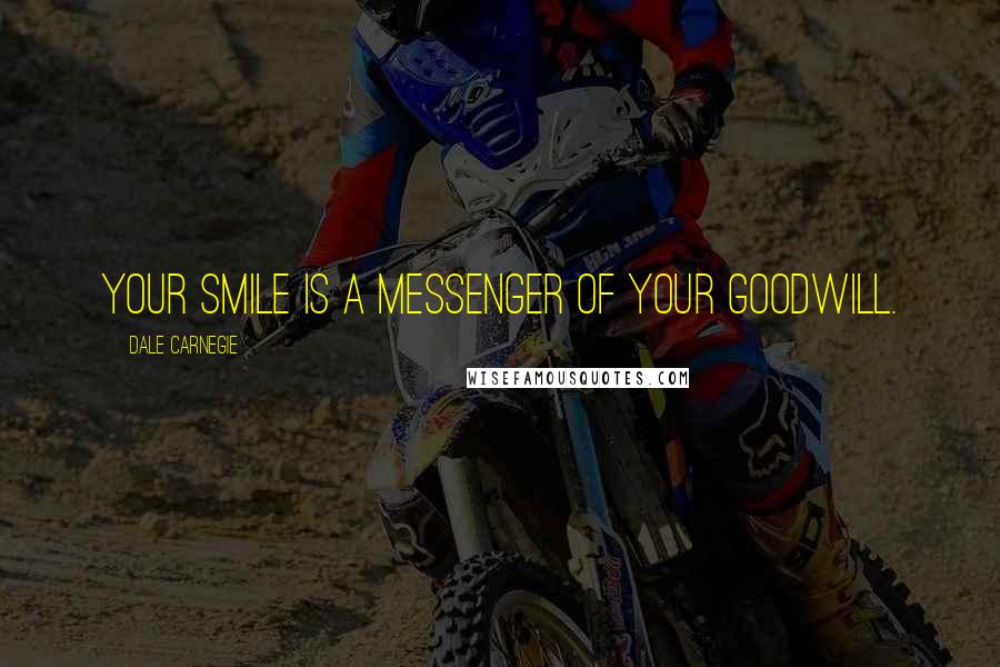 Dale Carnegie Quotes: Your smile is a messenger of your goodwill.