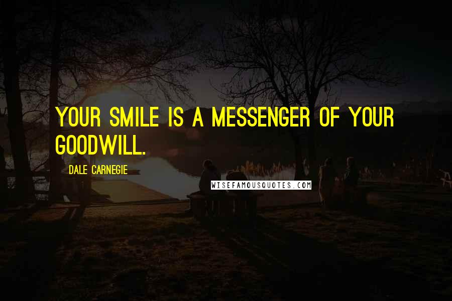 Dale Carnegie Quotes: Your smile is a messenger of your goodwill.