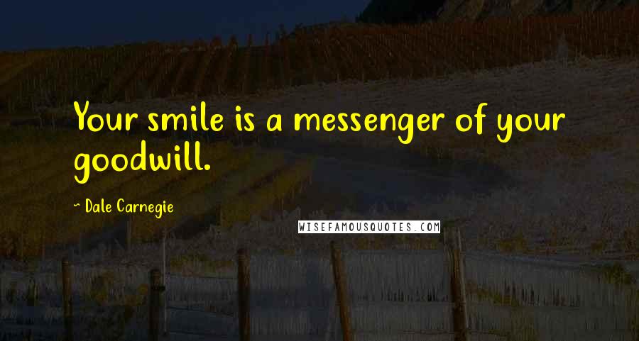 Dale Carnegie Quotes: Your smile is a messenger of your goodwill.