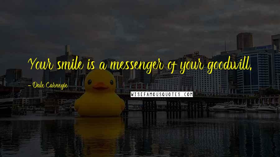 Dale Carnegie Quotes: Your smile is a messenger of your goodwill.