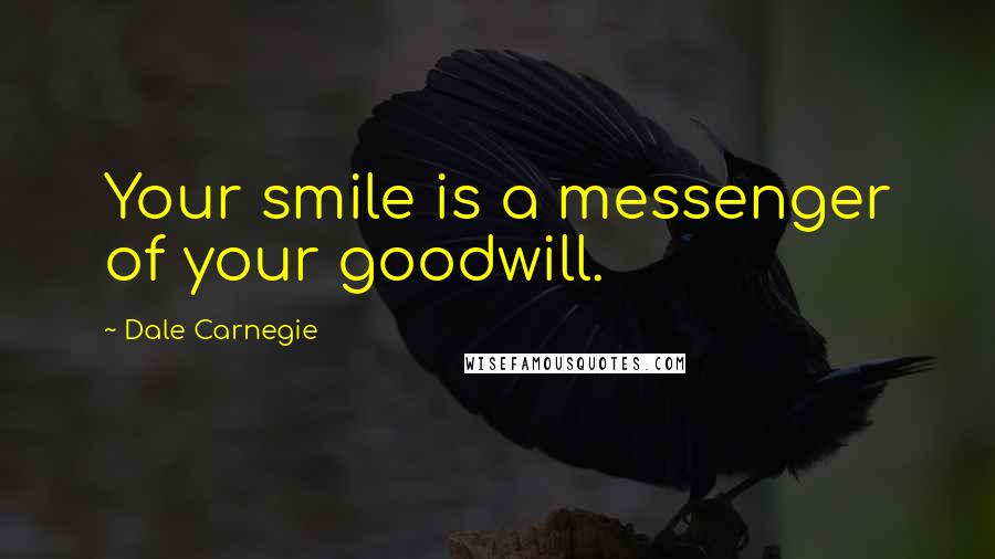 Dale Carnegie Quotes: Your smile is a messenger of your goodwill.