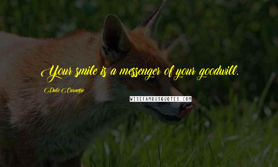 Dale Carnegie Quotes: Your smile is a messenger of your goodwill.