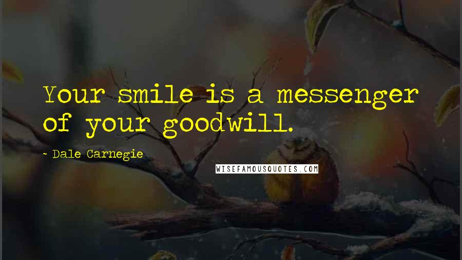 Dale Carnegie Quotes: Your smile is a messenger of your goodwill.