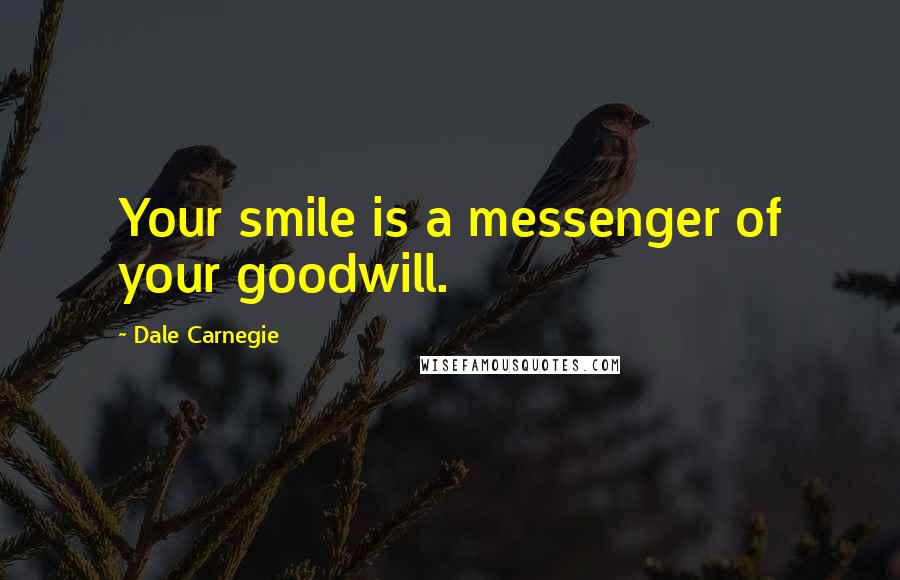 Dale Carnegie Quotes: Your smile is a messenger of your goodwill.