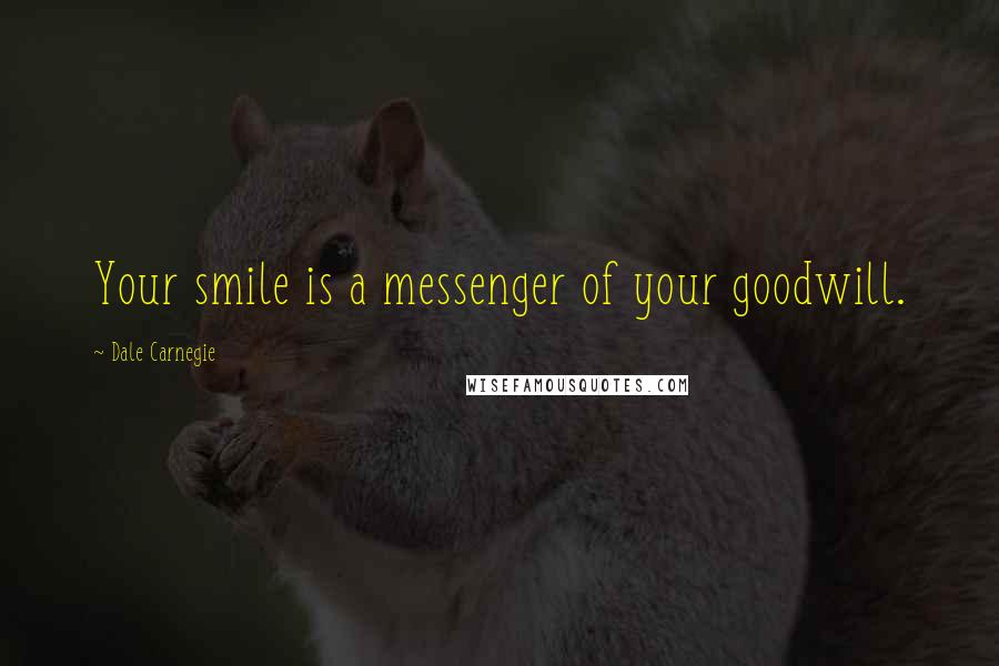 Dale Carnegie Quotes: Your smile is a messenger of your goodwill.