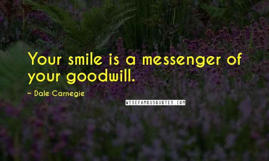 Dale Carnegie Quotes: Your smile is a messenger of your goodwill.