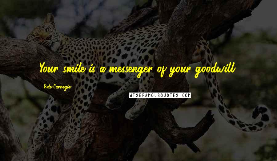 Dale Carnegie Quotes: Your smile is a messenger of your goodwill.