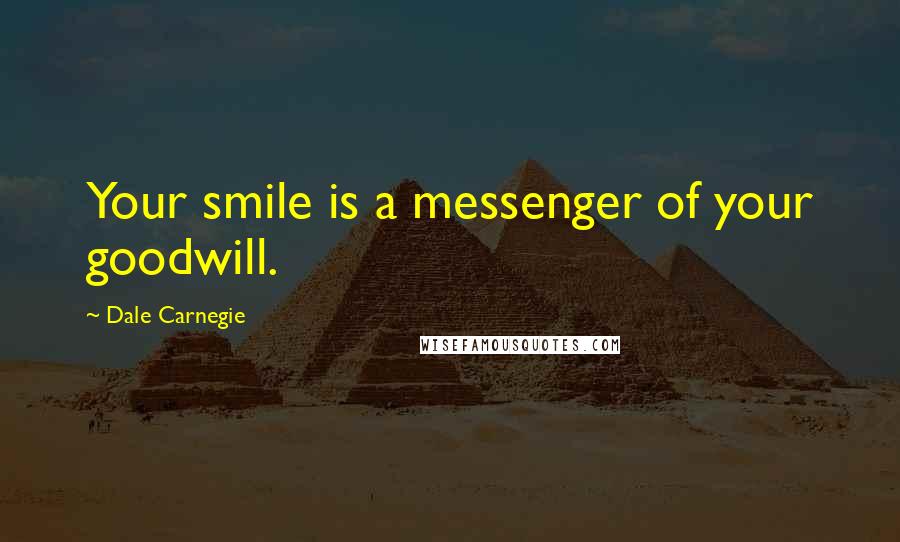 Dale Carnegie Quotes: Your smile is a messenger of your goodwill.