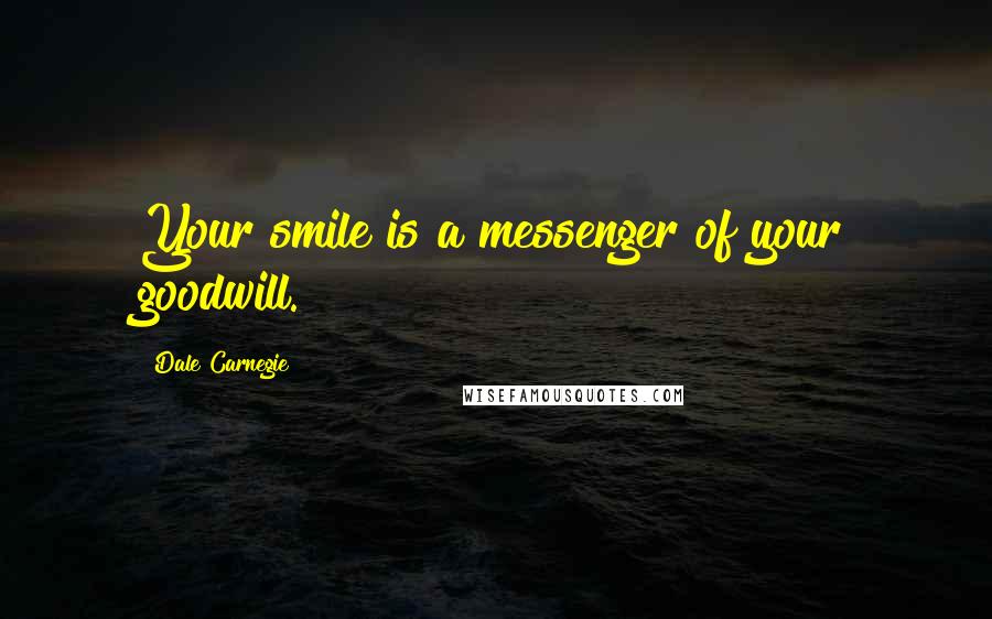 Dale Carnegie Quotes: Your smile is a messenger of your goodwill.