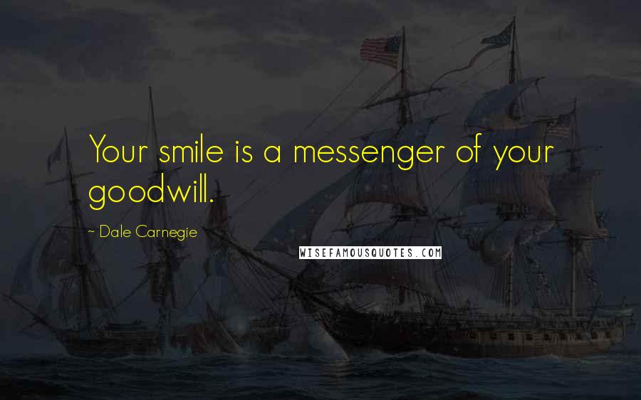 Dale Carnegie Quotes: Your smile is a messenger of your goodwill.