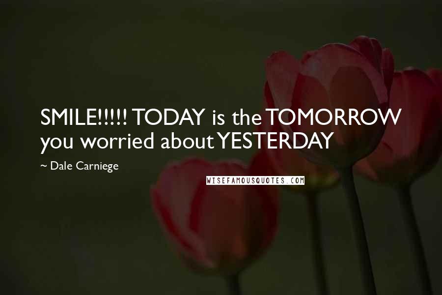 Dale Carniege Quotes: SMILE!!!!! TODAY is the TOMORROW you worried about YESTERDAY