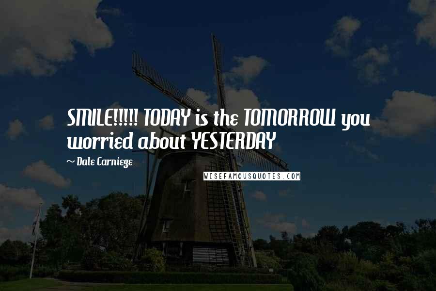 Dale Carniege Quotes: SMILE!!!!! TODAY is the TOMORROW you worried about YESTERDAY