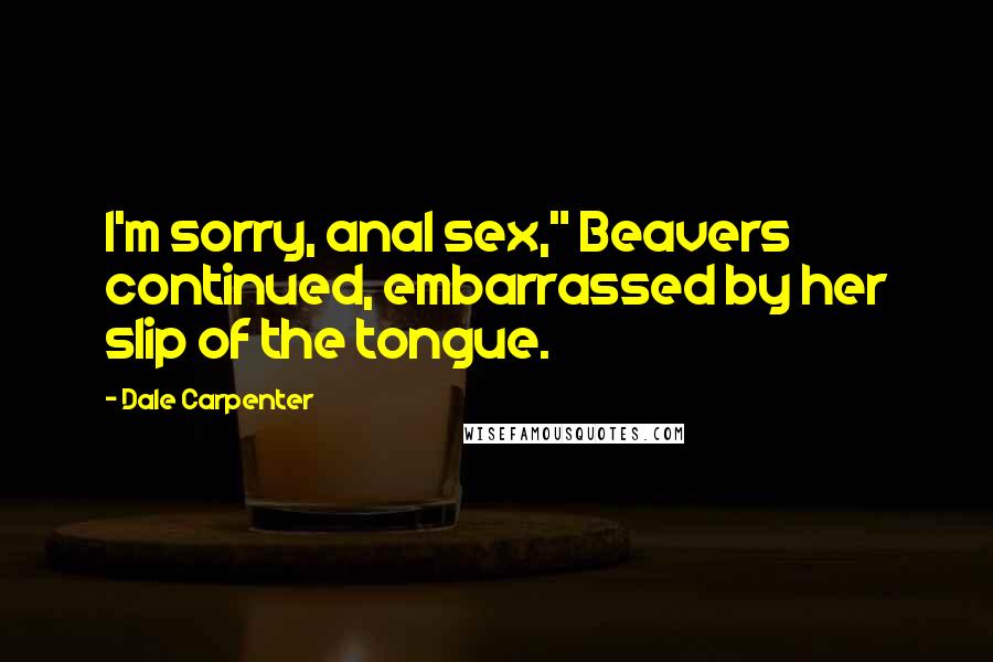 Dale Carpenter Quotes: I'm sorry, anal sex," Beavers continued, embarrassed by her slip of the tongue.