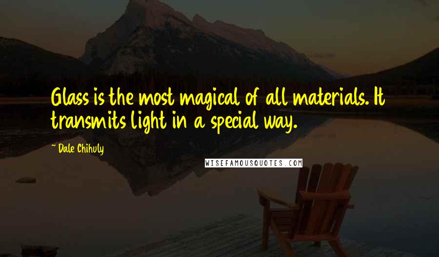 Dale Chihuly Quotes: Glass is the most magical of all materials. It transmits light in a special way.
