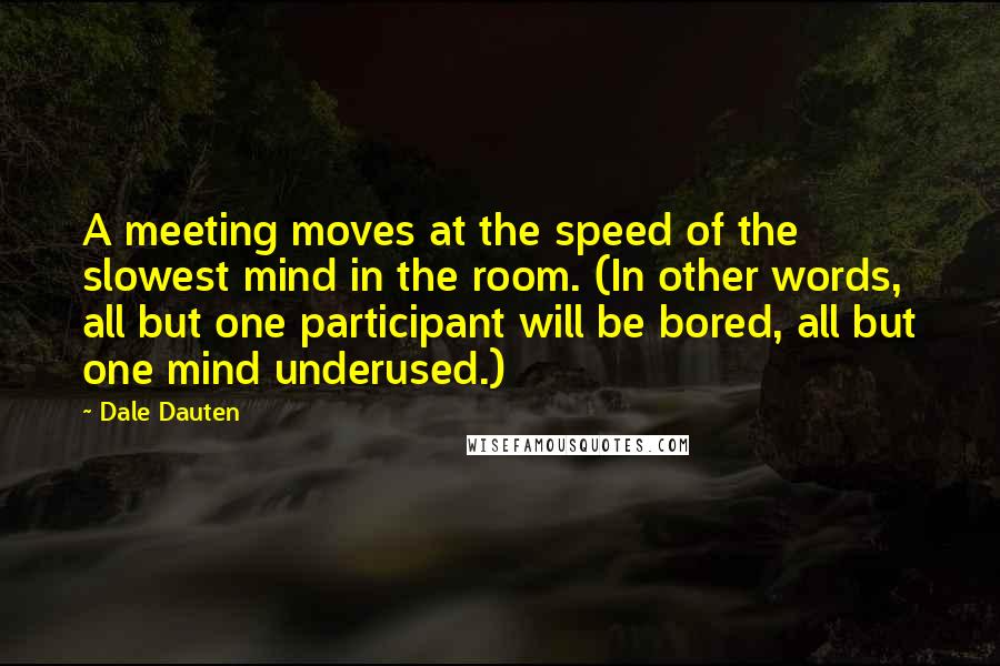 Dale Dauten Quotes: A meeting moves at the speed of the slowest mind in the room. (In other words, all but one participant will be bored, all but one mind underused.)