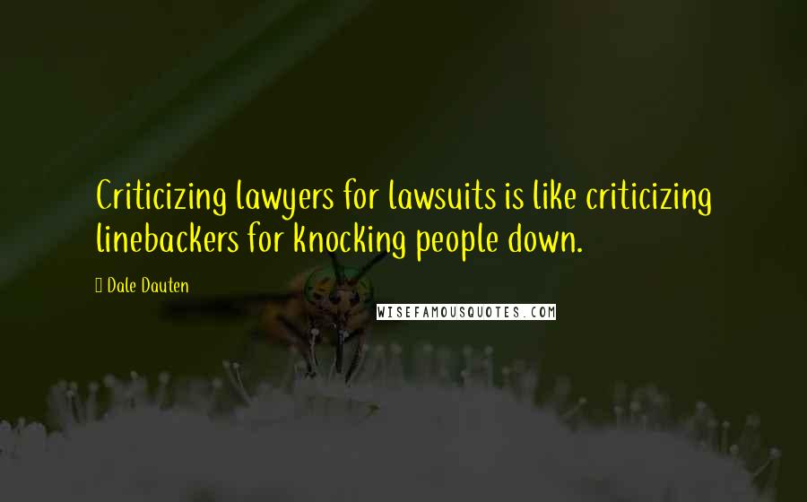 Dale Dauten Quotes: Criticizing lawyers for lawsuits is like criticizing linebackers for knocking people down.