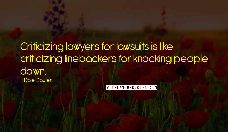 Dale Dauten Quotes: Criticizing lawyers for lawsuits is like criticizing linebackers for knocking people down.
