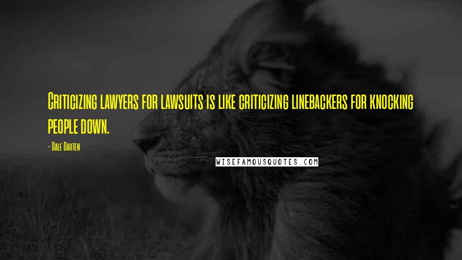 Dale Dauten Quotes: Criticizing lawyers for lawsuits is like criticizing linebackers for knocking people down.