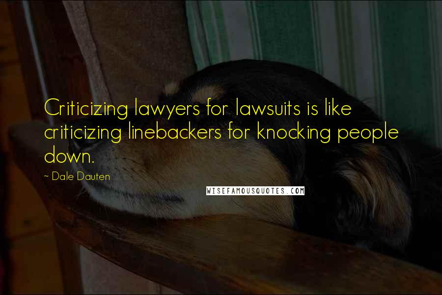 Dale Dauten Quotes: Criticizing lawyers for lawsuits is like criticizing linebackers for knocking people down.