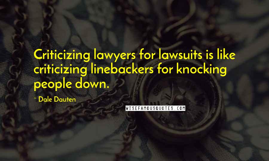 Dale Dauten Quotes: Criticizing lawyers for lawsuits is like criticizing linebackers for knocking people down.