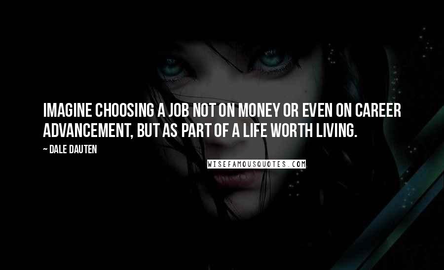 Dale Dauten Quotes: Imagine choosing a job not on money or even on career advancement, but as part of a life worth living.