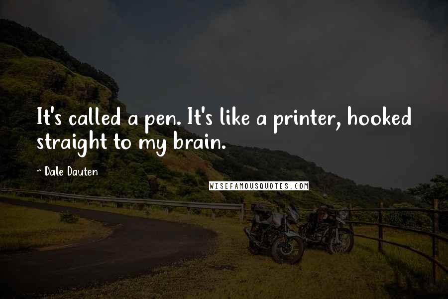 Dale Dauten Quotes: It's called a pen. It's like a printer, hooked straight to my brain.
