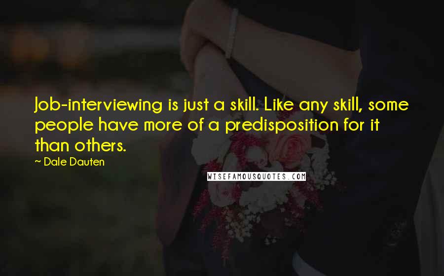 Dale Dauten Quotes: Job-interviewing is just a skill. Like any skill, some people have more of a predisposition for it than others.