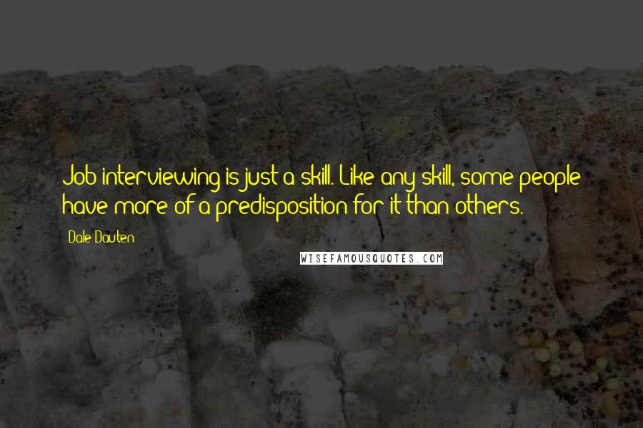 Dale Dauten Quotes: Job-interviewing is just a skill. Like any skill, some people have more of a predisposition for it than others.