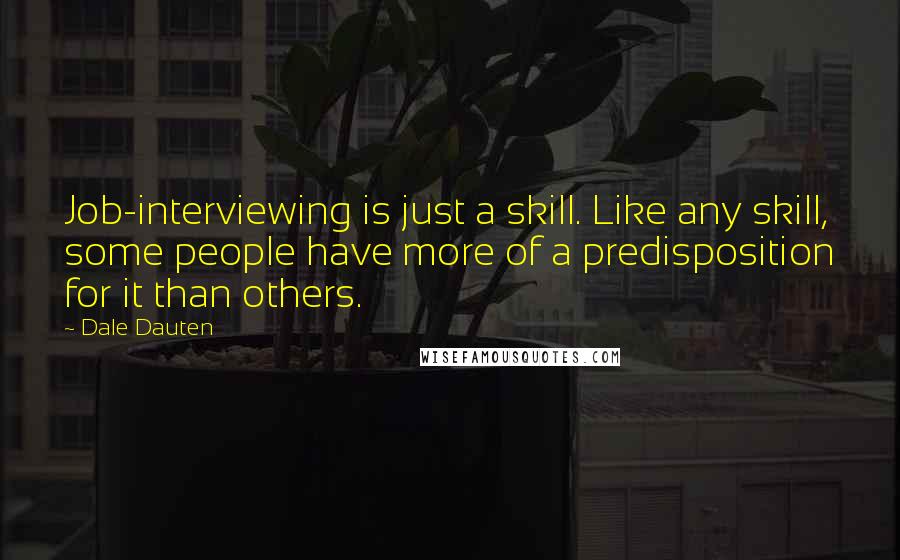Dale Dauten Quotes: Job-interviewing is just a skill. Like any skill, some people have more of a predisposition for it than others.