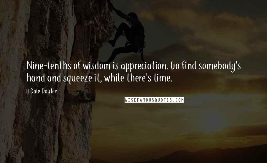 Dale Dauten Quotes: Nine-tenths of wisdom is appreciation. Go find somebody's hand and squeeze it, while there's time.