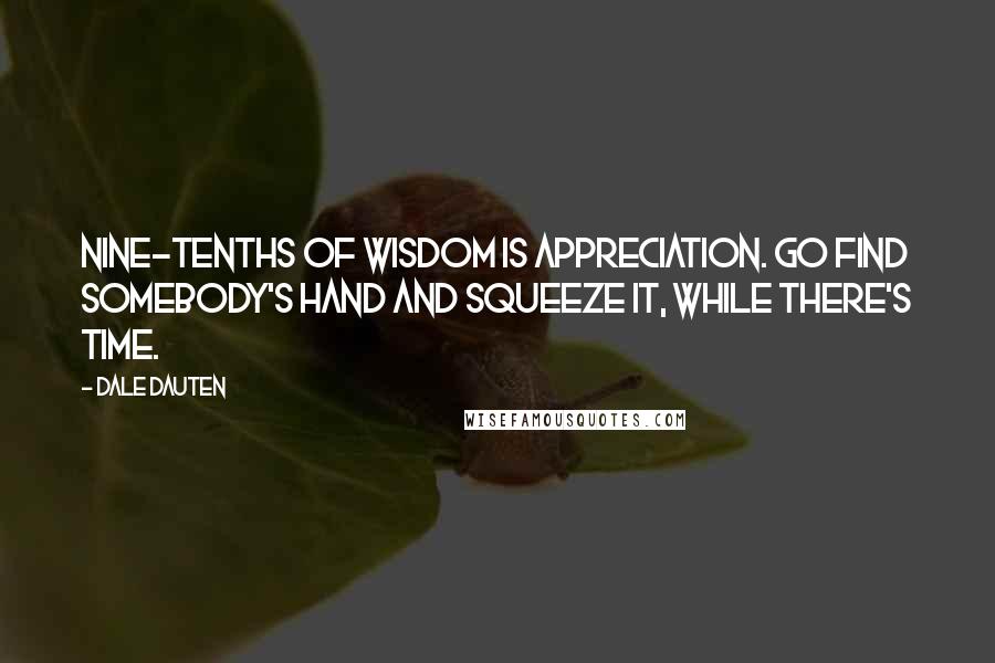 Dale Dauten Quotes: Nine-tenths of wisdom is appreciation. Go find somebody's hand and squeeze it, while there's time.