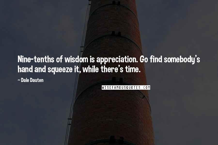 Dale Dauten Quotes: Nine-tenths of wisdom is appreciation. Go find somebody's hand and squeeze it, while there's time.